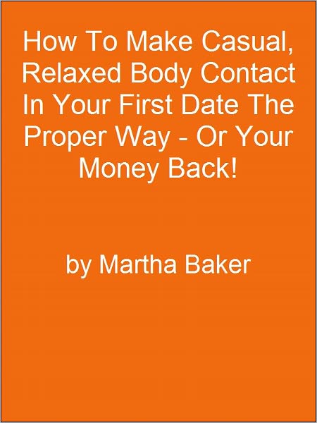 How To Make Casual, Relaxed Body Contact In Your First Date The Proper Way - Or Your Money Back!