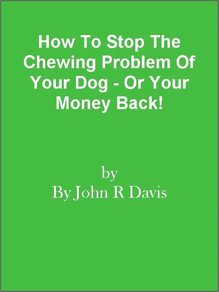 How To Stop The Chewing Problem Of Your Dog - Or Your Money Back!
