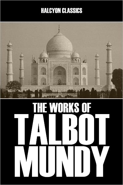 The Works of Talbot Mundy: 17 Novels and Short Stories