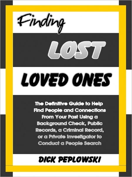 Finding Lost Loved Ones: The Definitive Guide to Help Find People and Connections From Your Past Using a Background Check, Public Records, a Criminal Record, or a Private Investigator to Conduct a People Search