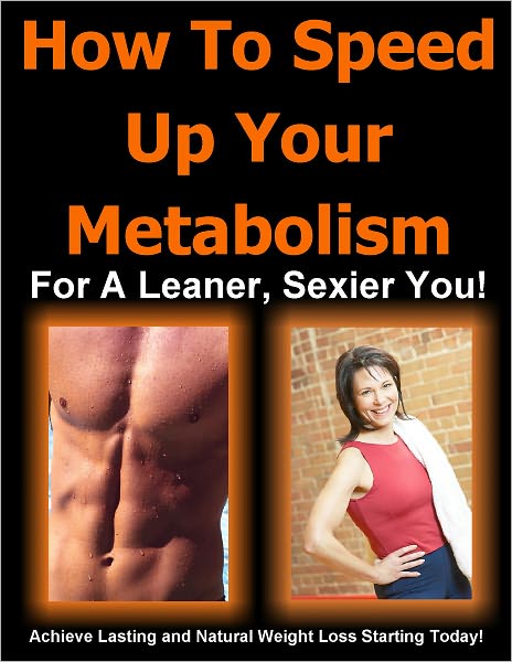 How To Speed Up Your Metabolism For A Leaner, Sexier You! Achieve Lasting and Natural Weight Loss Starting Today!