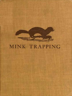 Mink Trapping: A Book Of Instruction Giving Many Methods Of Trapping - A Valuable Book for Trappers [Illustrated]