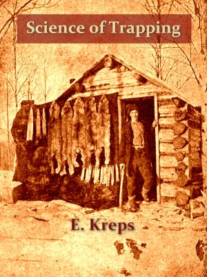 Science of Trapping: Describes the Fur Bearing Animals, Their Nature, Habits and Distribution, with Practical Methods for Their Capture [Illustrated]