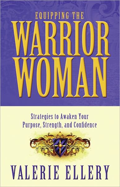 Equipping the Warrior Woman, Strategies to Awaken Your Purpose, Strength, and Confidence
