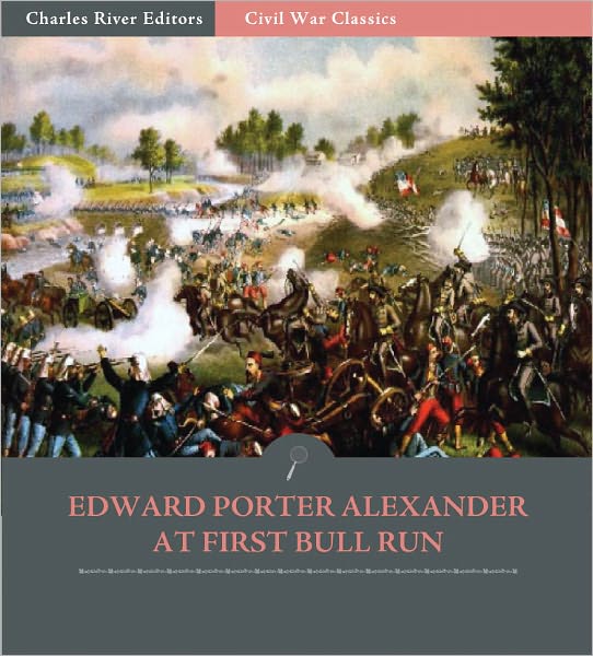 General Edward Porter Alexander at First Bull Run: Account of the Battle from His Memoirs (Illustrated)