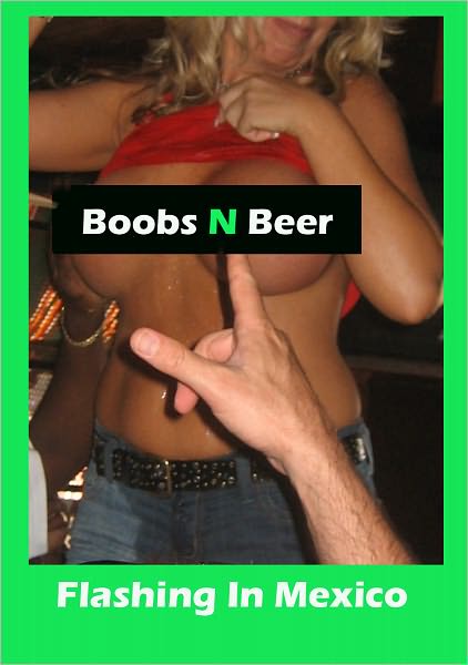 Boobs N Beer - Flashing In Mexico