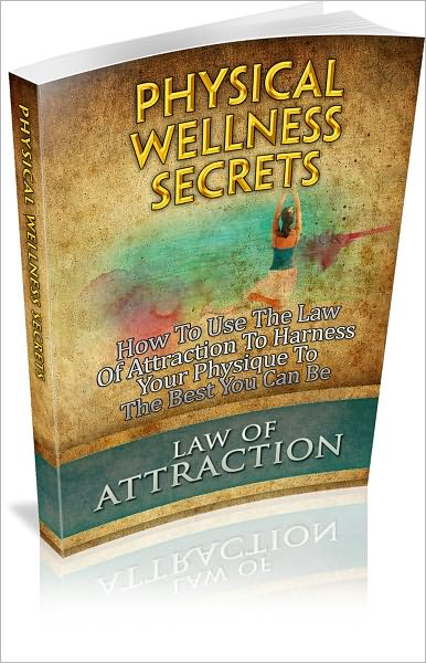 Physical Wellness Secrets: How To Use The Law Of Attraction To Harness Your Physique To The Best You Can Be! (Brand New)
