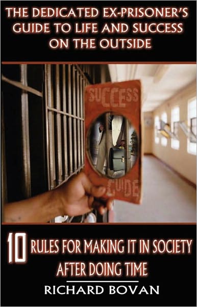 The Dedicated Ex-prisoner's Guide to Life and Success On the Outside: 10 Rules for Making It in Society After Doing Time
