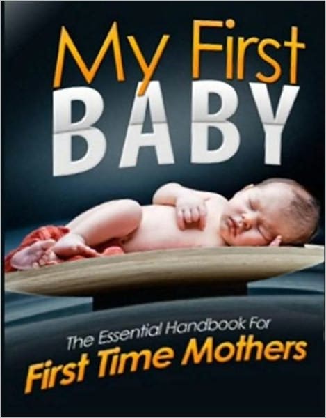My First Baby: The Essential Handbook For First Time Mothers