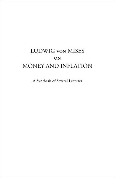 Ludwig von Mises on Money and Inflation: A Synthesis of Several Lectures