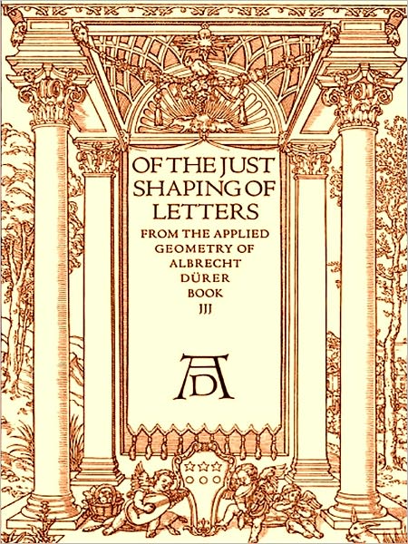Of the Just Shaping of Letters from the Applied Geometry of Albrecht Durer, Book III [Illustrated]