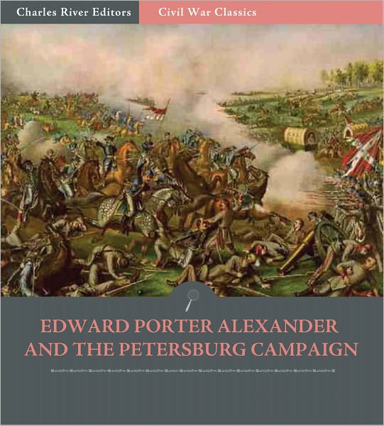 Edward Porter Alexander and the Petersburg Campaign: Account of the Battles from His Memoirs (Illustrated)