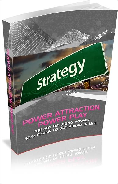 Power Attraction Power Play: The Art Of Using Power Strategies To Get Ahead In Life!