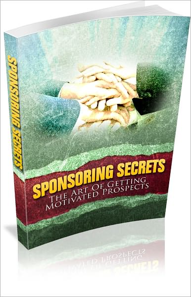 Sponsoring Secrets: The Art Of Getting Motivated Prospects!