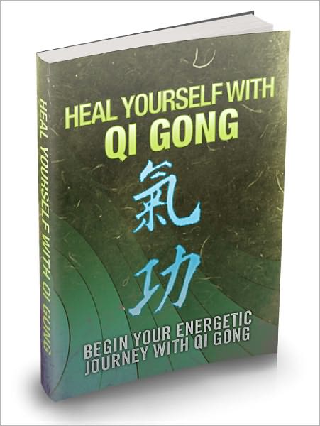 Heal Yourself With Qi Gong Begin Your Energetic Journey With Qi Gong And Revitalise The Qi Pathways Of Your Body For Better Health!