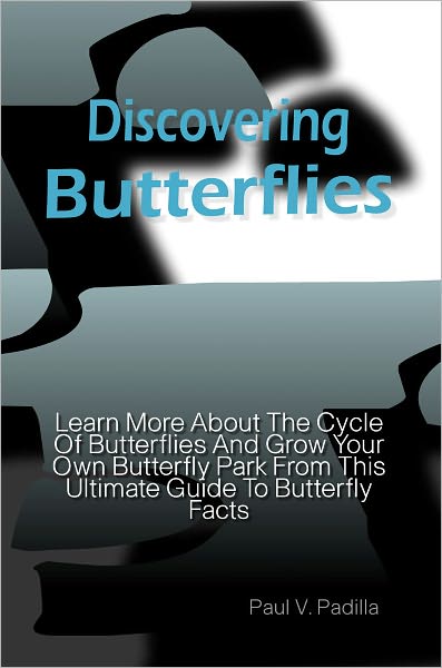Discovering Butterflies: Learn More About The Cycle Of Butterflies And Grow Your Own Butterfly Park From This Ultimate Guide To Butterfly Facts