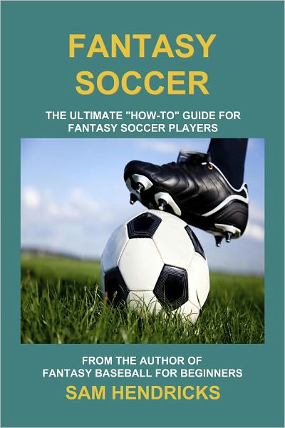 Fantasy Soccer: The Ultimate "How-to" Guide for Fantasy Soccer Players