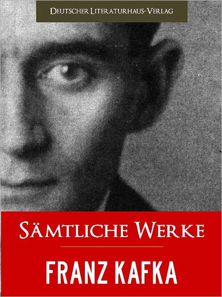 FRANZ KAFKA - GESAMTAUSGABE [Saemtliche Werke] Gesamtausgabe (Band 1) Der Bestseller: Meisterwerke von FRANZ KAFKA Der Prozess, Die Verwandlung, In der Strafkolonie, Das Schloss, Amerika und Mehr in Einem Band FRANZ KAFKA [Illustriert] NOOKbook