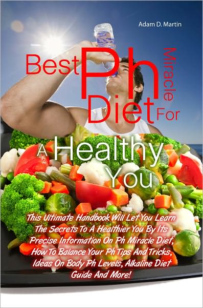 Best Ph Miracle Diet For A Healthy You: This Ultimate Handbook Will Let You Learn The Secrets To A Healthier You By Its Precise Information On Ph Miracle Diet, How To Balance Your Ph Tips And Tricks, Ideas On Body Ph Levels, Alkaline Diet Guide And More!