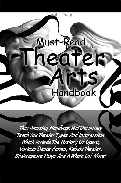 Must-Read Theater Arts Handbook: This Amazing Handbook Will Definitely Teach You Theater Types And Information Which Include The History Of Opera, Various Dance Forms, Kabuki Theater, Shakespear Plays And A Whole Lot More!