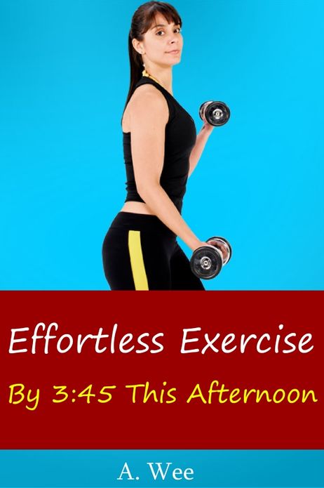 Effortless Exercise By 3:45 This Afternoon