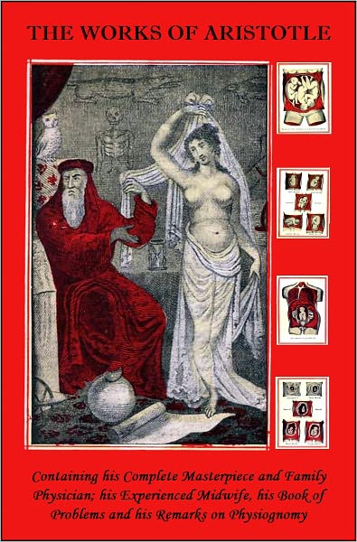The Works of Aristotle the Famous Philosopher Containing his Complete Masterpiece and Family Physician; his Experienced Midwife, his Book of Problems and his Remarks on Physiognomy