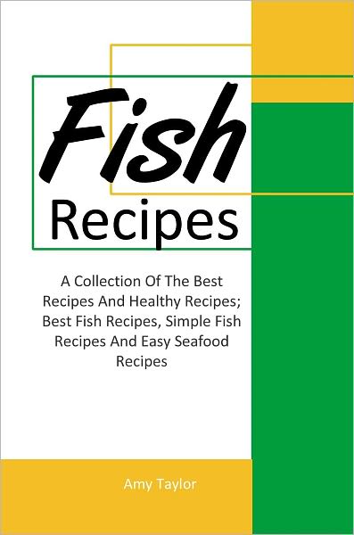 Fish Recipes: A Collection Of The Best Recipes And Healthy Recipes; Best Fish Recipes, Simple Fish Recipes And Easy Seafood Recipes