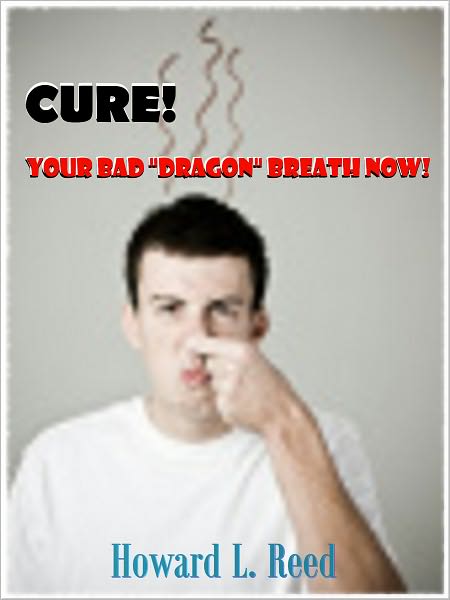 Cure Your Bad "Dragon" Breath Now! : Learn the Truth about Bad Breath causes and how to stop bad breath in it's tracks.this book reveals how to prevent bad breath and share's natural home remedies.