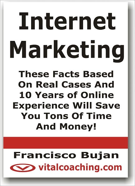 Internet Marketing - These Facts Based On Real Cases And 10 Years of Online Experience Will Save You Tons Of Time And Money!