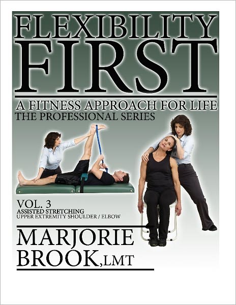 Flexibility First: A Fitness Approach For Life. The Professional Series Volume 3: Assisted Stretching Upper Extremity Shoulder/Elbow