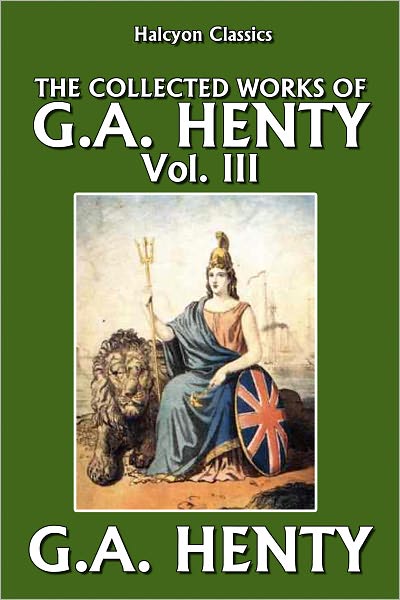 The Collected Works of G.A. Henty Vol. III