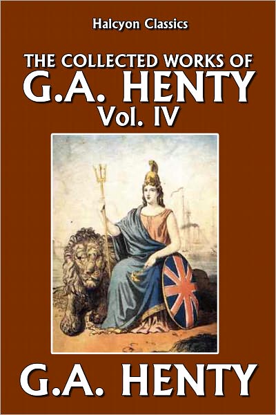 The Collected Works of G.A. Henty Vol. IV