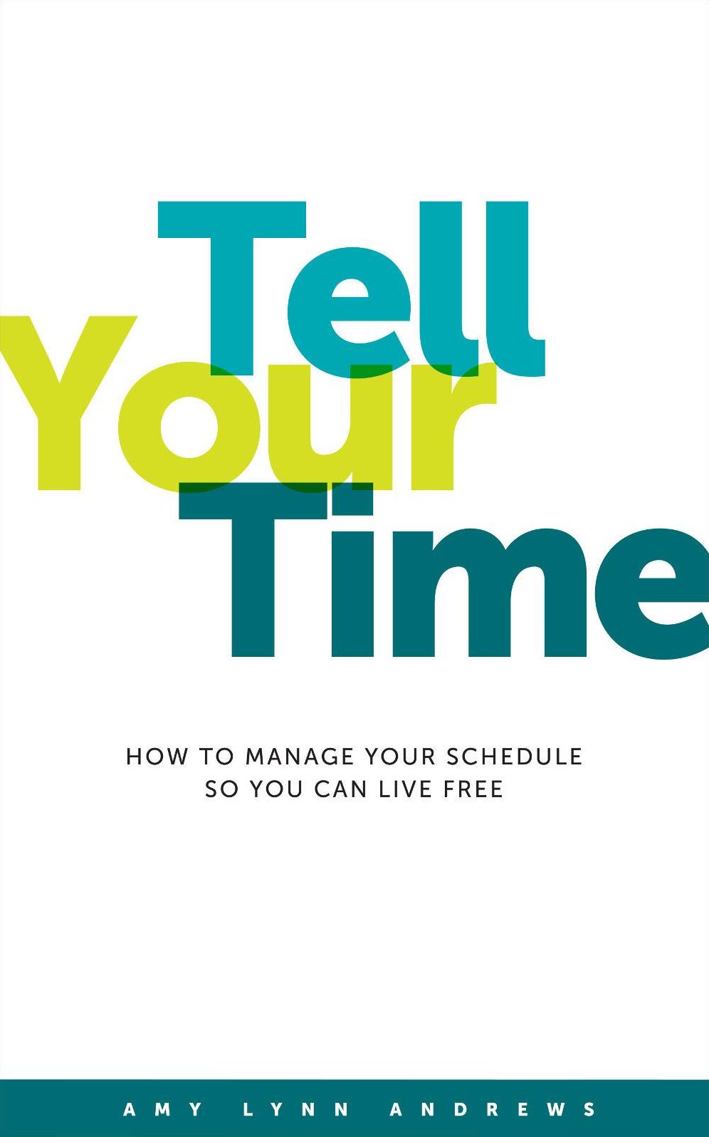Tell Your Time: How to Manage Your Schedule So You Can Live Free