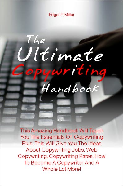 The Ultimate Copywriting Handbook: This Amazing Handbook Will Teach You The Essentials Of Copywriting Plus, This Will Give You The Ideas About Copywriting Jobs, Web Copywriting, Copywriting Rates, How To Become A Copywriter And A Whole Lot More!