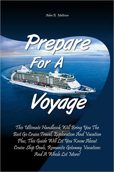 Prepare For A Voyage: This Ultimate Handbook Will Bring You The Best Go Cruise Travel, Exploration And Vacation Plus, This Guide Will Let You Know About Cruise Ship Deals, Romantic Getaway Vacations And A Whole Lot More!