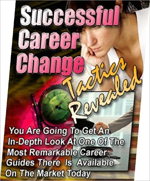 Successful Career Change Tactics Revealed - How to Successfully Choose the Right Career for Your Future (Reference for Change Career Guide)