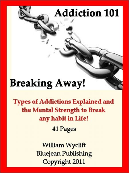Addiction 101: Breaking Away-Types of Addictions Explained and the Mental Strength to break any habit in Life!