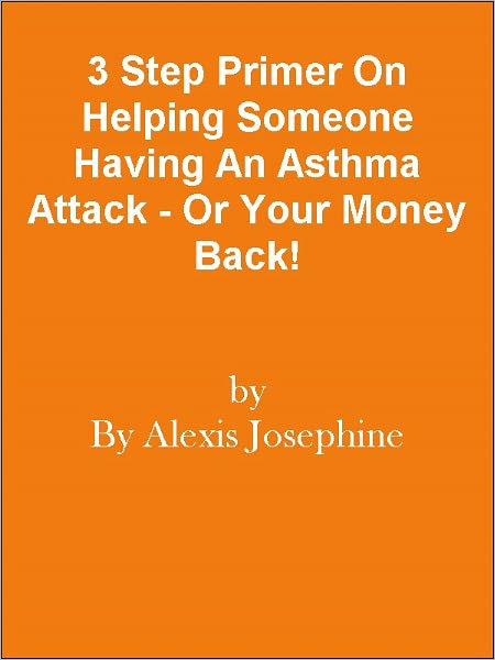 3 Step Primer On Helping Someone Having An Asthma Attack - Or Your Money Back!