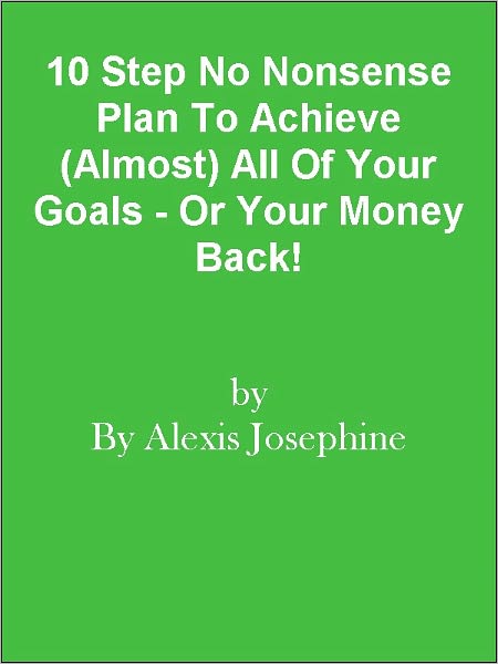 10 Step No Nonsense Plan To Achieve (Almost) All Of Your Goals - Or Your Money Back!