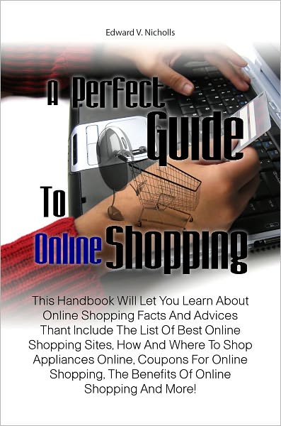 A Perfect Guide To Online Shopping: This Handbook Will Let You Learn About Online Shopping Facts And Advices Thant Include The List Of Best Online Shopping Sites, How And Where To Shop Appliances Online, Coupons For Online Shopping, The Benefits Of Onli