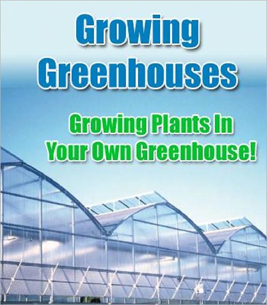 Greenhouse Growing: Growing Plants in your Own Greenhouse