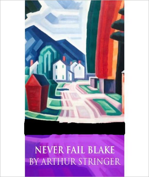Never-Fail Blake: Romantic Supertales of Modern Mystery - A Romance Classic By Arthur Stringer!