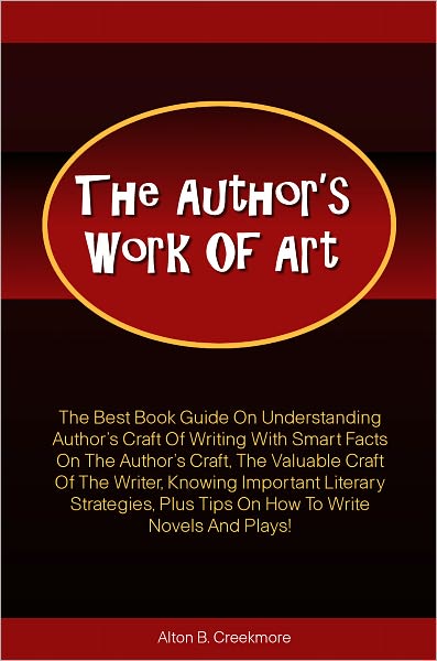 The Author’s Work Of Art: The Best Book Guide On Understanding Author’s Craft Of Writing With Smart Facts On The Author’s Craft, The Valuable Craft Of The Writer, Knowing Important Literary Strategies, Plus Tips On How To Write Novels