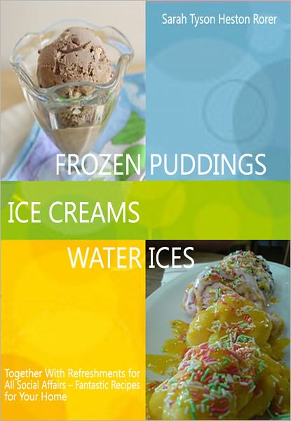 Ice Creams, Water Ices, Frozen Puddings Together with Refreshments for All Social Affairs - Fantastic Recipes for Your Home