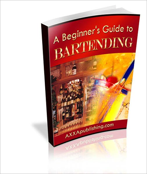 A Beginners Guide to Bartending: The Ultimate Bartending Guide! Learn How To Generate Cash Fast!