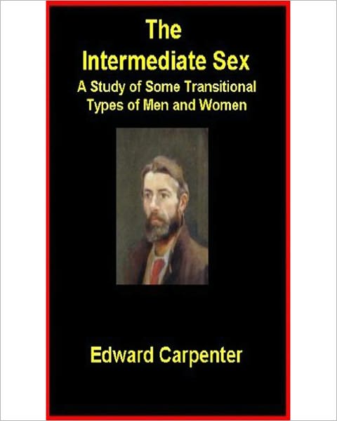 The Intermediate Sex: A Study of Some Transitional Types of Men and Women! A Classic By Edward Carpenter!