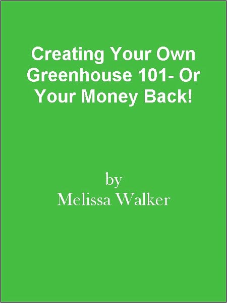 Creating Your Own Greenhouse 101- Or Your Money Back!