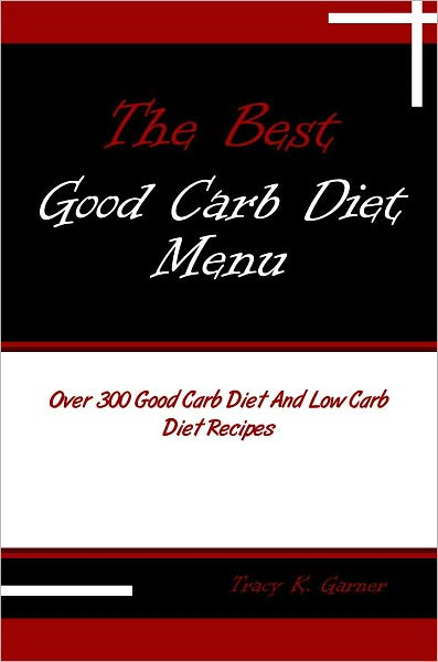 The Best Good Carb Diet Menu: Over 300 Good Carb Diet And Low Carb Diet Recipes