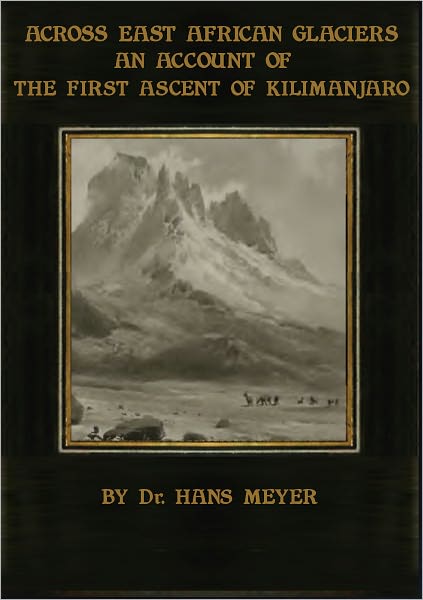 ACROSS EAST AFRICAN GLACIERS. AN ACCOUNT OF THE FIRST ASCENT OF KILIMANJARO