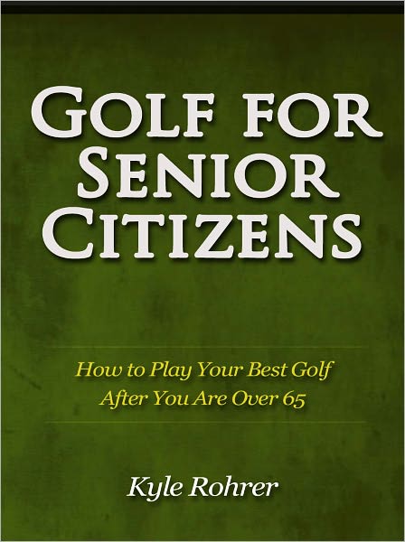 Golf for Senior Citizens - How to Play Your Best Golf After You Are Over 65